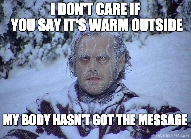 An invisiblyme meme. Jack Nicholson (The Shining) is in a snowy forest covered in snow and looking like he's freezing. The meme reads: "I don't care if you say it's warm outside. My body hasn't got the message".