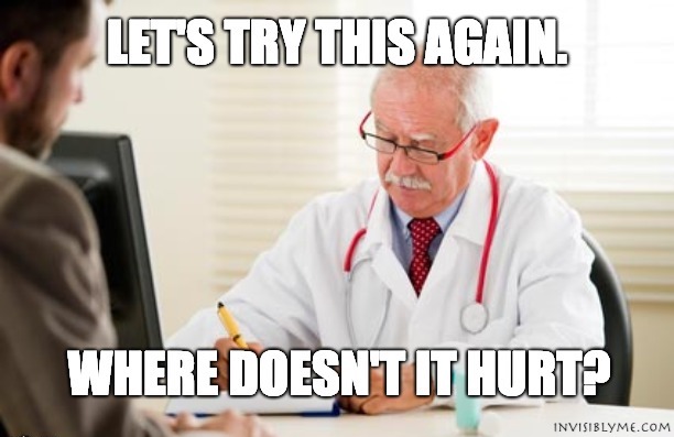 A doctor in a white coat sat across from a patient. The meme by InvisiblyMe reads: Let's try this again. Where doesn't it hurt?