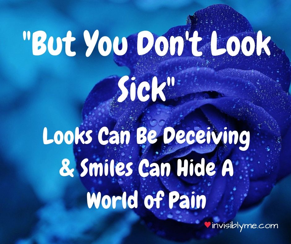A blue rose in the background, with text on the front reading : "But You Don't Look Sick. Looks can be deceiving, and smiles can hide a world of pain", followed by InvisiblyMe at the bottom.
