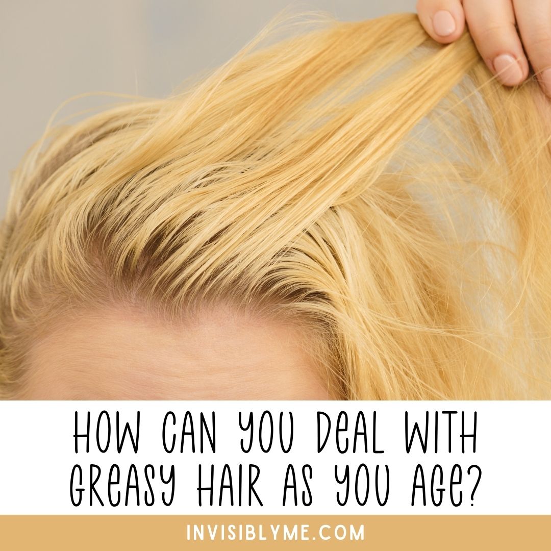 How Can You Deal With Greasy Hair As You Age? - Invisibly Me