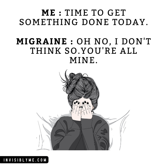 One of the Invisibly Me migraine memes. A white background with black text at the top. Underneath is a digital sketch of a woman in bed, with her hair in a messy bun and hands over her eyes. The text reads "Me: Time to get something done today. Migraine: oh no, I don't think so. You're all mine".