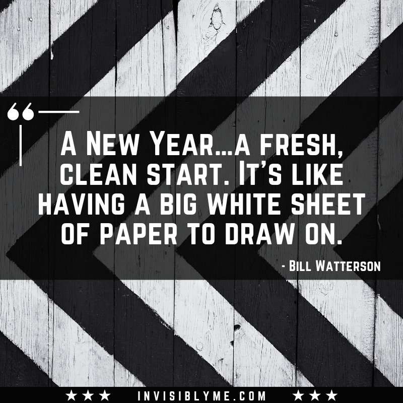 A black and white stripe background with a quote in the middle. The quote reads: " “A New Year…a fresh, clean start. It’s like having a big white sheet of paper to draw on.” - Bill Watterson