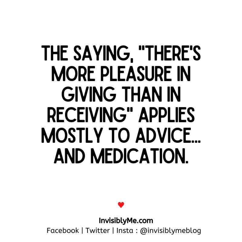 A meme joke by Invisibly Me. A white background with white text that reads : The saying, “there’s more pleasure in giving than in receiving” applies mostly to advice… and medication!”